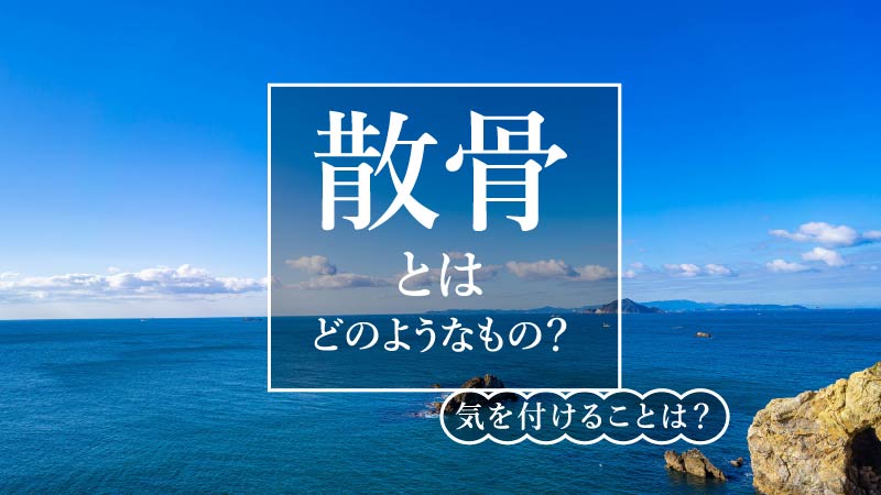 散骨とはどのようなもの？気をつけることは？